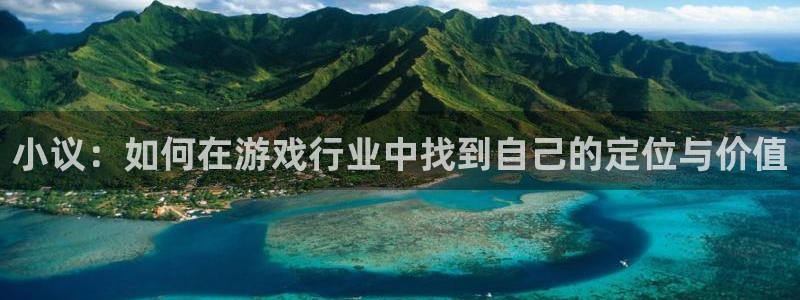 星欧娱乐开户测速：小议：如何在游戏行业中找到自己的定位与价值