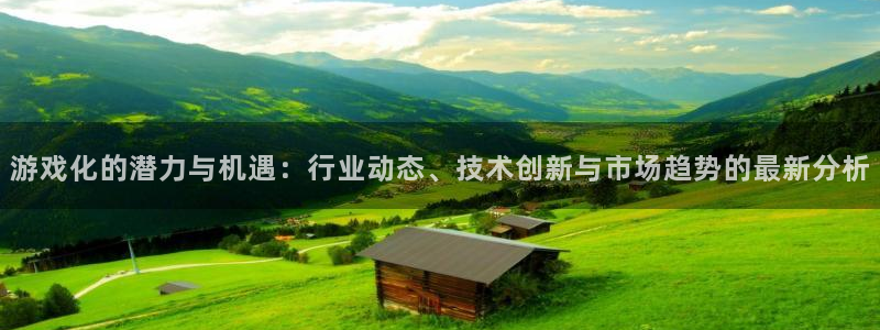 星欧娱乐下载链接：游戏化的潜力与机遇：行业动态、技术创新与市