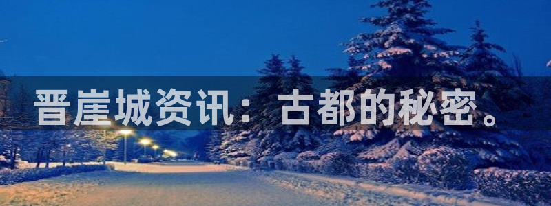 星欧娱乐什么意思：晋崖城资讯：古都的秘密。