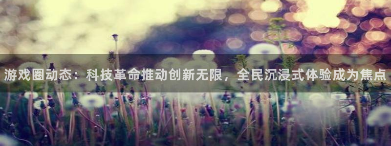手机星欧娱乐下载安装：游戏圈动态：科技革命推动创新无限，全民