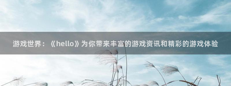 星欧娱乐平台登录线路：游戏世界：《hello》为你带来丰富的