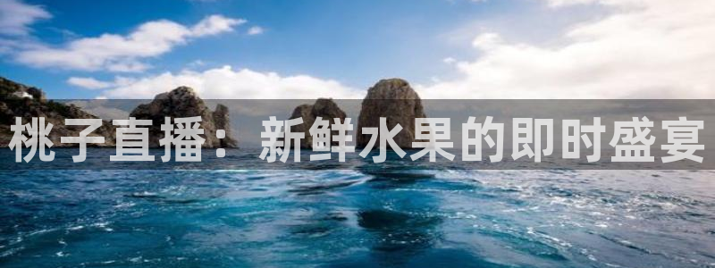 玩球体育：桃子直播：新鲜水果的即时盛宴
