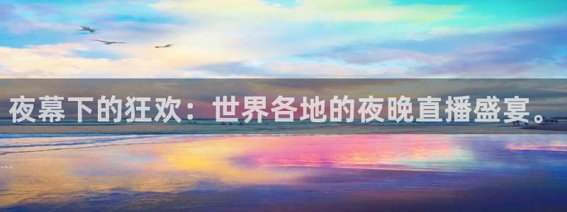 360玩球直播：夜幕下的狂欢：世界各地的夜晚直播盛宴。